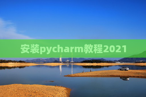 安装pycharm教程2021 安装pycharm教程2021